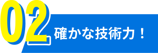 確かな技術力！