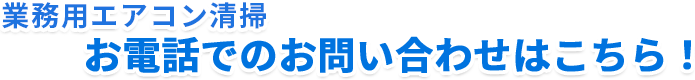 業務用エアコン清掃お電話でのお問い合わせはこちら！