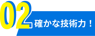 02確かな技術力！